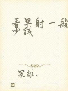 看早射一般要多少钱