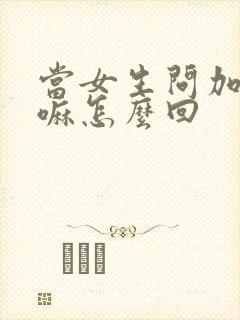 当女生问加我干嘛怎么回