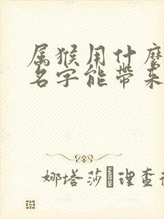 属猴用什么微信名字能带来运气好