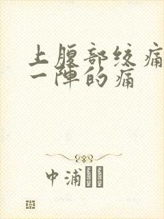 上腹部绞痛一阵一阵的痛