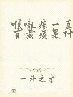 喉咙痒一直咳嗽有黄痰是什么原因