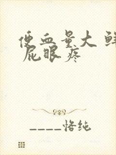 便血量大 鲜红 屁眼疼