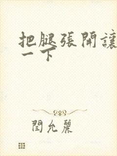 把腿张开让我爽一下