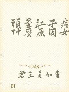 头晕肚子痛想吐什么原因女性