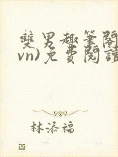 双男趣笔阁(1vn)免费阅读笔趣阁