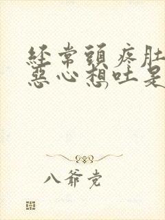 经常头疼肚子疼恶心想吐是怎么回事