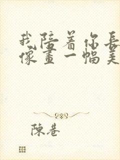 我陪着你长大 像画一幅美丽的画