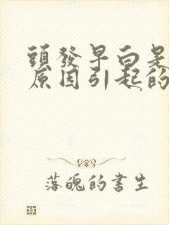 头发早白是什么原因引起的封面