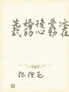 先婚后爱冰山总裁的心动在婚后短剧