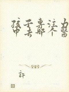 孩子专注力不集中去哪个医院看