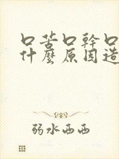 口苦口干口渴是什么原因造成的