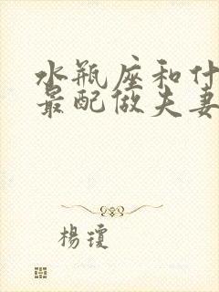 水瓶座和什么座最配做夫妻