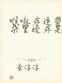 喉咙疼连带着耳朵里边疼是怎么回事