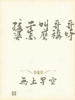 孩子叫哥哥的老婆怎么称呼