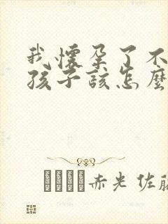 我怀孕了不想要孩子该怎么办