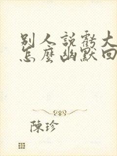 别人说亏大了 怎么幽默回复