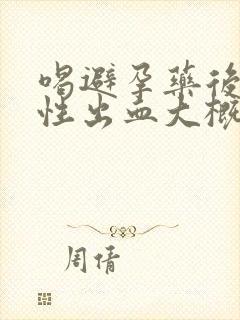 喝避孕药后撤退性出血大概持续几天