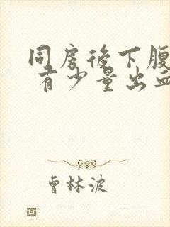 同房后下腹胀痛 有少量出血