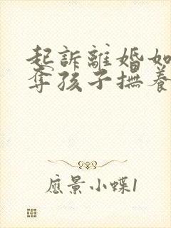 起诉离婚如何争夺孩子抚养权