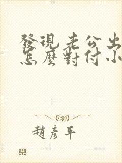 发现老公出轨后怎么对付小三