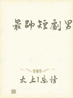 最帅短剧男演员