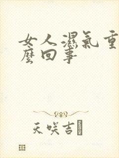 女人湿气重是怎么回事