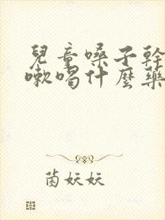 儿童嗓子干痒咳嗽喝什么药