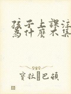 孩子上课注意力为什么不集中