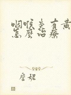 咽喉炎有黄色痰怎么治疗封面