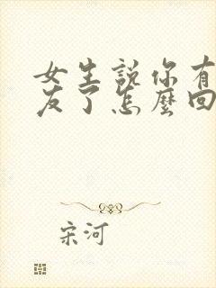 女生说你有女朋友了怎么回