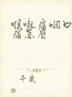 喉咙痛咽口水都痛怎么