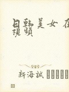 日韩美女 在线视频