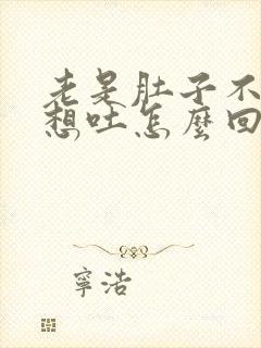 老是肚子不舒服想吐怎么回事