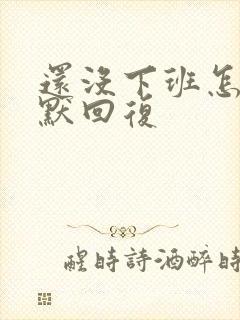 还没下班怎么幽默回复