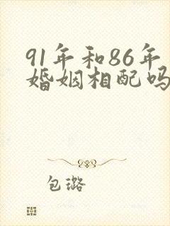 91年和86年婚姻相配吗