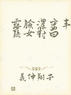 露脸浓密丰满老熟女对白