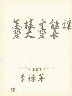 怎样才能让弟弟变大变长