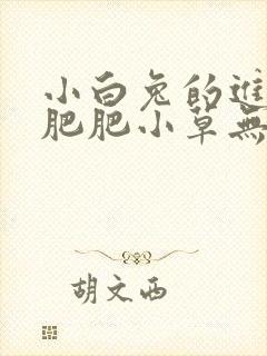 小白兔的进化史肥肥小草无防盗