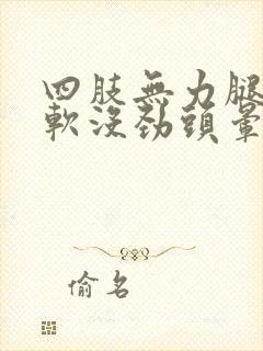 四肢无力腿脚发软没劲头晕脑胀