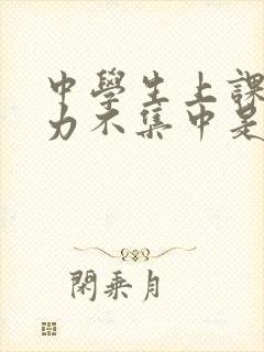 中学生上课注意力不集中是怎么回事