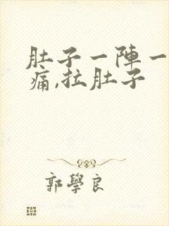 肚子一阵一阵的痛,拉肚子