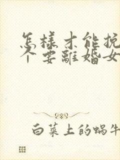 怎样才能挽回一个要离婚女人的心