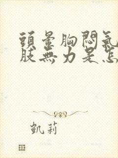 头晕胸闷气短四肢无力是怎么回事