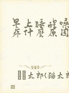 早上睡醒嗓子干疼什么原因