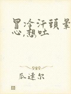 冒冷汗头晕,恶心,想吐