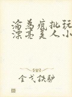 沦为疯批玩物的漂亮美人小说免费阅读