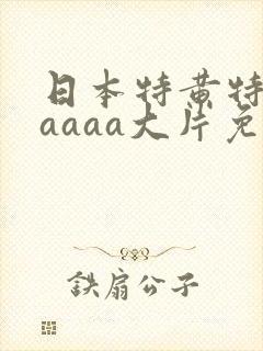 日本特黄特色aaaaa大片免费观看