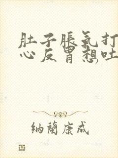 肚子胀气打嗝恶心反胃想吐是怎么回事