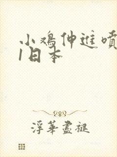 小鸡伸进喷水91日本封面