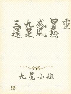 三九感冒灵风寒还是风热